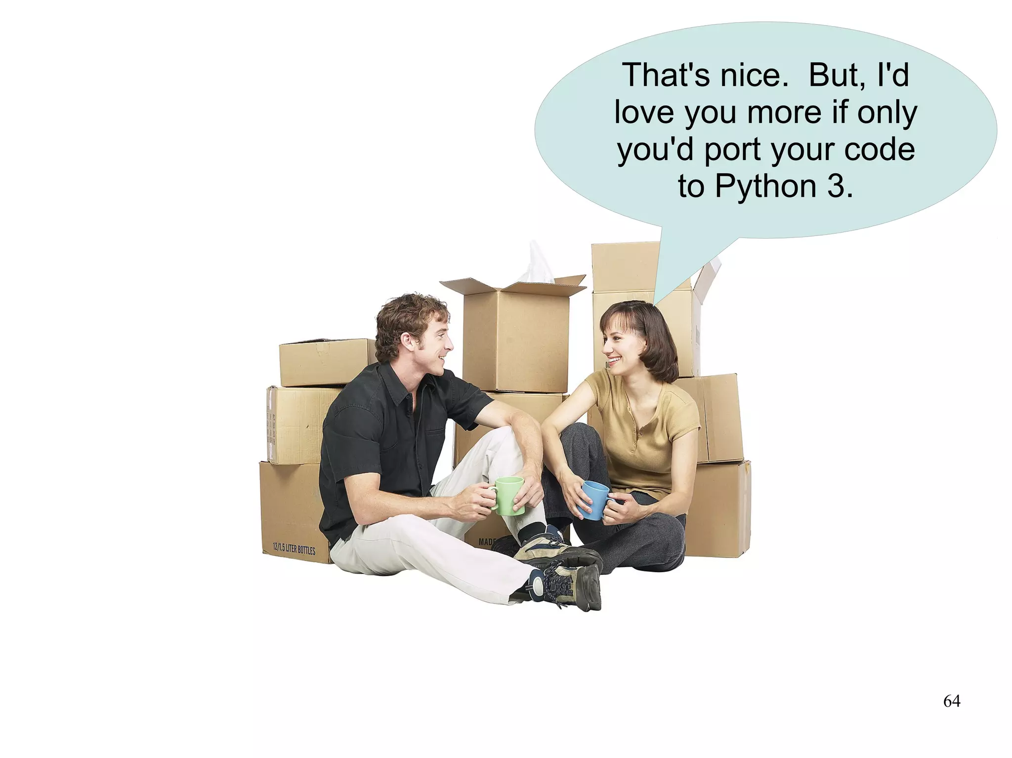 That's nice. But, I'd
love you more if only
you'd port your code
    to Python 3.




                         64
 