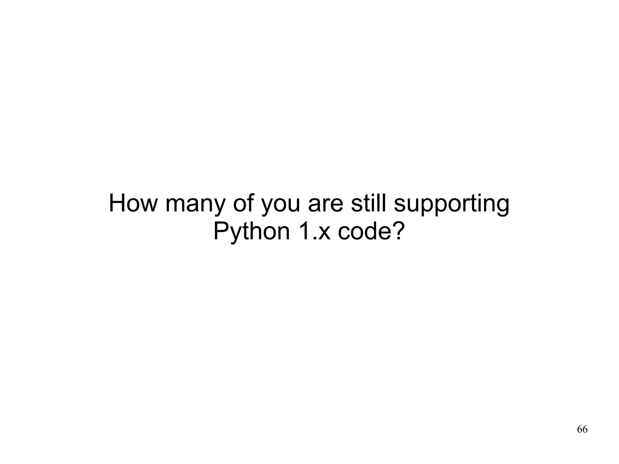 How many of you are still supporting
       Python 1.x code?




                                       66
 