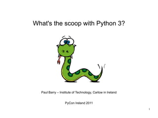 What's the scoop with Python 3?




  Paul Barry – Institute of Technology, Carlow in Ireland


                   PyCon Ireland 2011
                                                            1
 