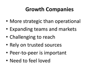 Growth Companies
• More strategic than operational
• Expanding teams and markets
• Challenging to reach
• Rely on trusted sources
• Peer-to-peer is important
• Need to feel loved
 