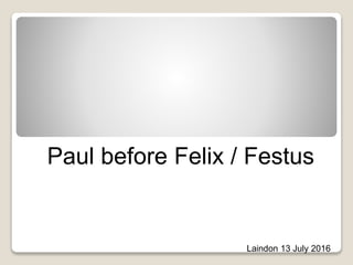 Paul before Felix / Festus
Laindon 13 July 2016
 