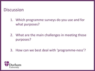 ∂
Discussion
1. Which programme surveys do you use and for 
what purposes?
2. What are the main challenges in meeting those 
purposes?
3. How can we best deal with ‘programme-ness’?
 