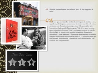 
 Além das três estrelas e das três mulheres, agora ele tem três pontes de
safena.
 Diz Bocuse que amor trabalho não têm fronteiras para ele. Cozinha e sexo,
segundo o chef, têm pontos em comum, pois nós temos apetite pelo outro,
devoramos com olhos e terminamos por passer à la casserole (na gíria
francesa, ter relação sexual). Fala com graça: “Não fui eu quem inventou o
duplo sentido do verbo comer”. Qual a receita para manter-se no topo da
alta cozinha e, ao mesmo tempo, satisfazer uma esposa, duas amantes
permanentes e várias ocasionais? “Organização, uma tremenda organização,
mas para quem mistura ingredientes não é difícil.” O cozinheiro admite que
suas mulheres “extraordinárias” contribuíram. Dito de outro modo: “Elas
aceitaram meu comportamento”.
 