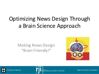 Optimizing News Design Through
      a Brain Science Approach


                Making News Design
                 “Brain Friendly!”



University of Missouri               Missouri School of Journalism
 