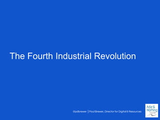 @pdbrewer │Paul Brewer, Director for Digital & Resources
The Fourth Industrial Revolution
 