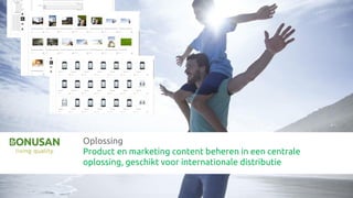 Oplossing
Product en marketing content beheren in een centrale
oplossing, geschikt voor internationale distributie
 
