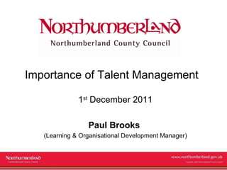 Importance of Talent Management 1 st  December 2011 Paul Brooks  (Learning & Organisational Development Manager) 