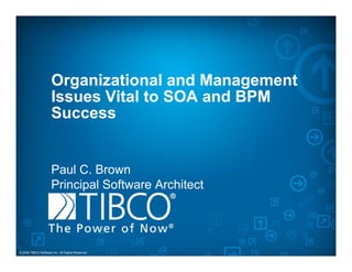 Organizational and ManagementOrganizational and Management
Issues Vital to SOA and BPM
Success
Paul C. Brown
Principal Software ArchitectPrincipal Software Architect
© 2008 TIBCO Software Inc. All Rights Reserved.
 