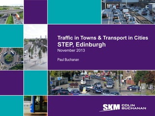 Traffic in Towns & Transport in Cities

STEP, Edinburgh
November 2013
Paul Buchanan

 