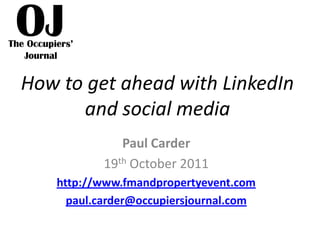 How to get ahead with LinkedIn
      and social media
              Paul Carder
           19th October 2011
   http://www.fmandpropertyevent.com
     paul.carder@occupiersjournal.com
 