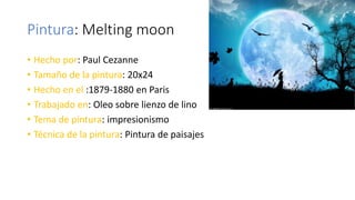 Pintura: Melting moon
• Hecho por: Paul Cezanne
• Tamaño de la pintura: 20x24
• Hecho en el :1879-1880 en Paris
• Trabajado en: Oleo sobre lienzo de lino
• Tema de pintura: impresionismo
• Técnica de la pintura: Pintura de paisajes
 
