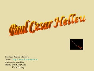 Created: Rodica St ătescu Source :  http://www.liveinternet.ru Automatic transition Music: Nat King Cole,    Elvis Presley Paul Cesar Helleu 
