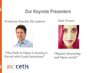 Our Keynote Presenters
Professor Patrick McAndrew        Josie Fraser




“The Path to Open Learning is   “Digital citizenship
Paved with Good Intentions”     and Open social”
 