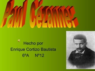 Hecho por Enrique Cortizo Bautista 6ºA  Nº12 Paul  Cézanne: 