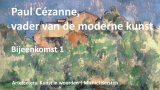 Paul Cézanne,
vader van de moderne kunst
Bijeenkomst 1
Artetcetera. Kunst in woorden | Michiel Kersten
 