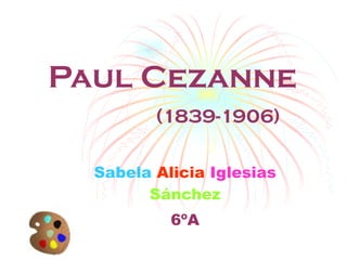 Sabela   Alicia   Iglesias  Sánchez 6ºA Paul Cezanne  (1839-1906) 
