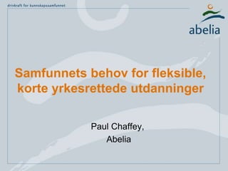 Samfunnets behov for fleksible,
korte yrkesrettede utdanninger
Paul Chaffey,
Abelia
 