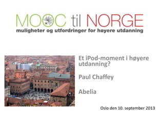 Oslo den 10. september 2013
Et iPod-moment i høyere
utdanning?
Paul Chaffey
Abelia
 