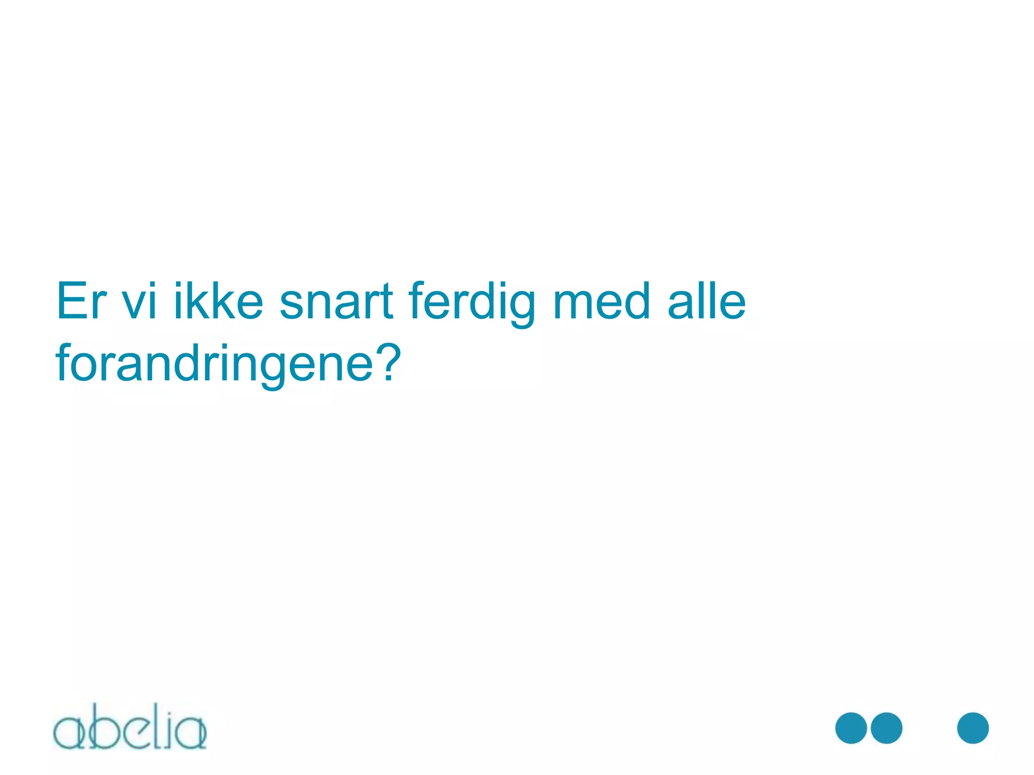 Er vi ikke snart ferdig med alle
forandringene?
 