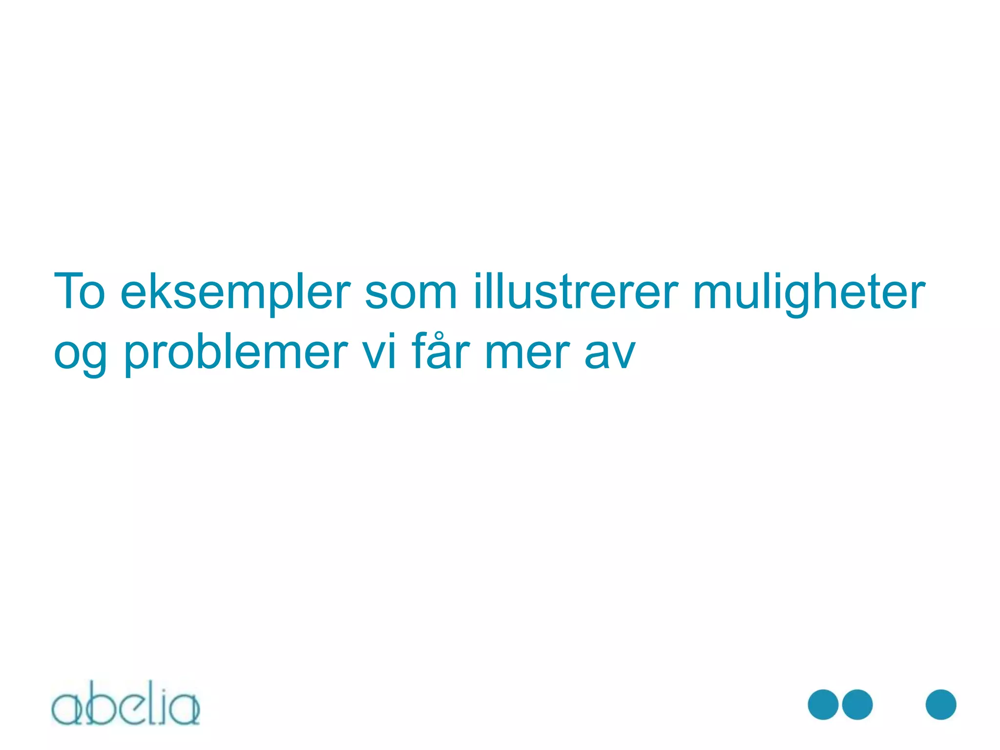 To eksempler som illustrerer muligheter
og problemer vi får mer av
 