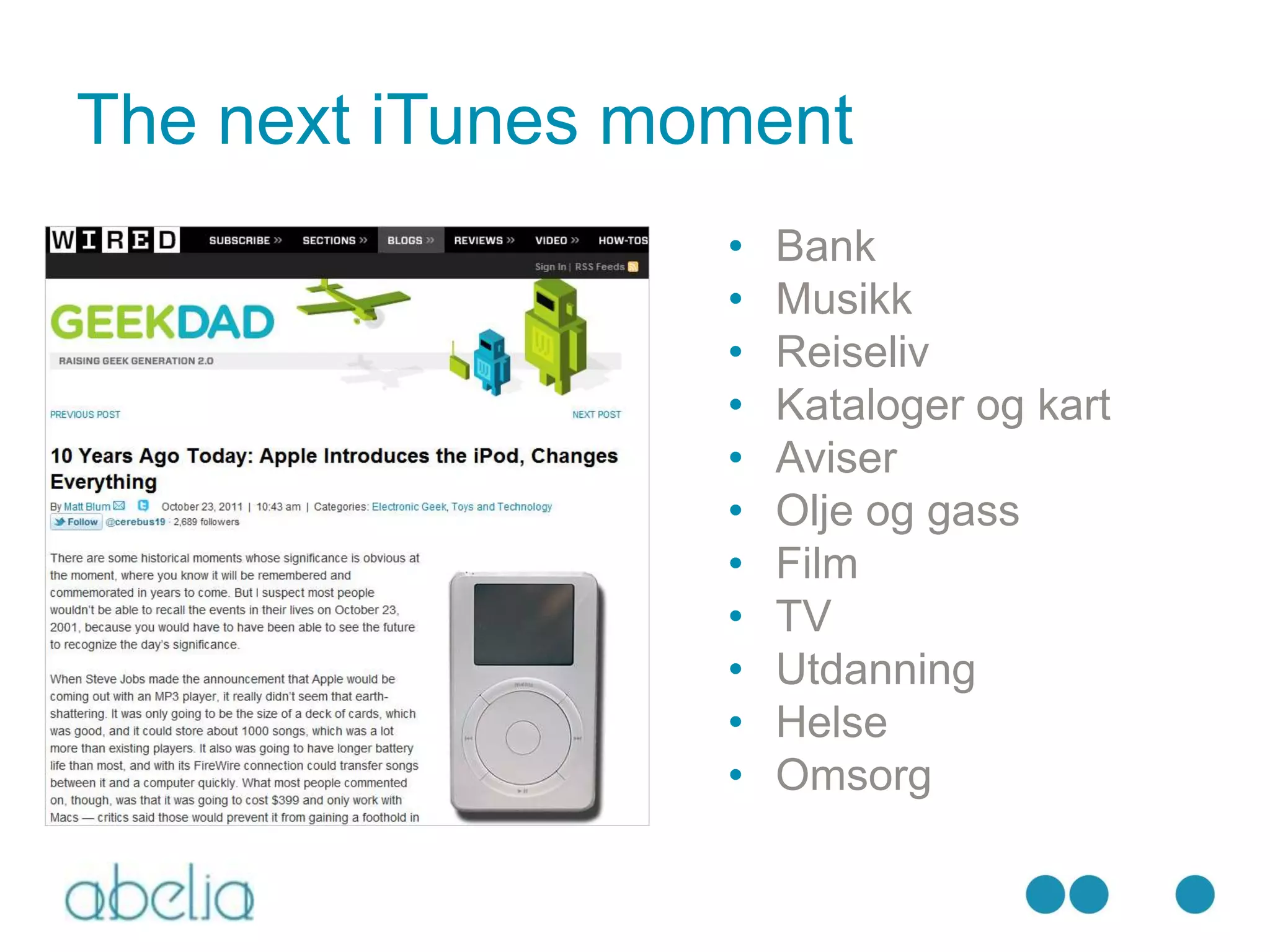 The next iTunes moment
                  •   Bank
                  •   Musikk
                  •   Reiseliv
                  •   Kataloger og kart
                  •   Aviser
                  •   Olje og gass
                  •   Film
                  •   TV
                  •   Utdanning
                  •   Helse
                  •   Omsorg
 