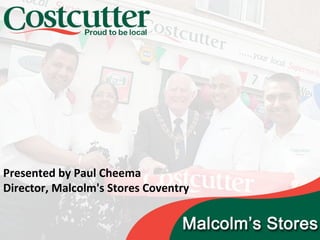Presented by Paul Cheema
Director, Malcolm's Stores Coventry
 