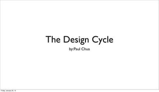 The Design Cycle
                              by:Paul Chua




Friday, January 25, 13
 