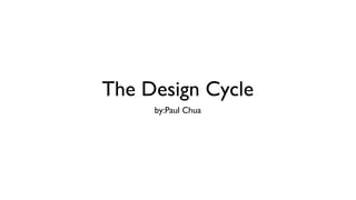 The Design Cycle
     by:Paul Chua
 