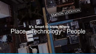 It’s Smart to know Where
Place - Technology - People
 