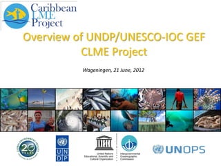 Overview of UNDP/UNESCO-IOC GEF
          CLME Project
          Wageningen, 21 June, 2012
 