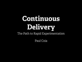 Continuous
Delivery
The Path to Rapid Experimentation
Paul Coia
 