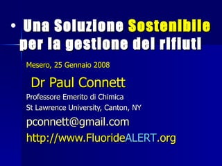 [object Object],Mesero, 25 Gennaio 2008 Dr Paul Connett Professore Emerito di Chimica St Lawrence University, Canton, NY [email_address] http://www.Fluoride ALERT .org 