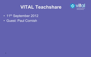 VITAL Teachshare
• 11th September 2012
• Guest: Paul Cornish




 1
 
