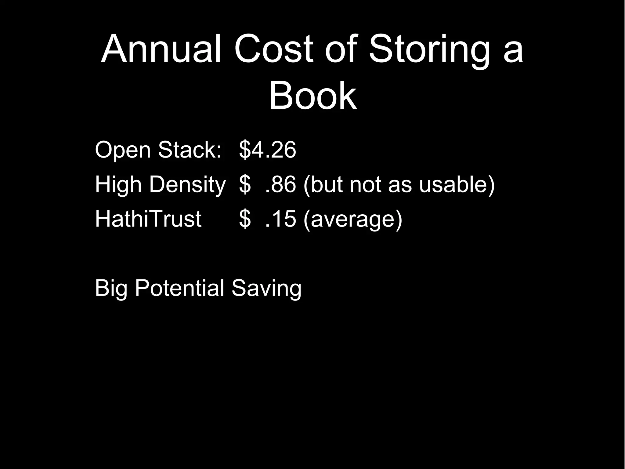 Annual Cost of Storing a
        Book
Open Stack: $4.26
High Density $ .86 (but not as usable)
HathiTrust   $ .15 (average)

Big Potential Saving
 