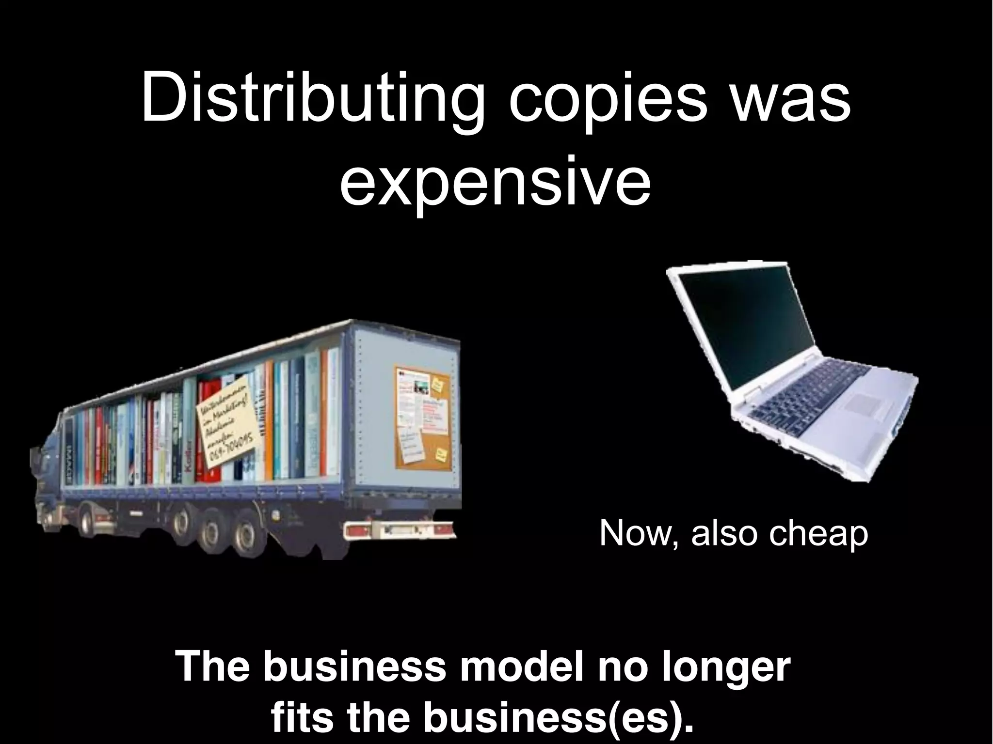 Distributing copies was
       expensive



                    Now, also cheap


 The business model no longer
     fits the business(es).
 