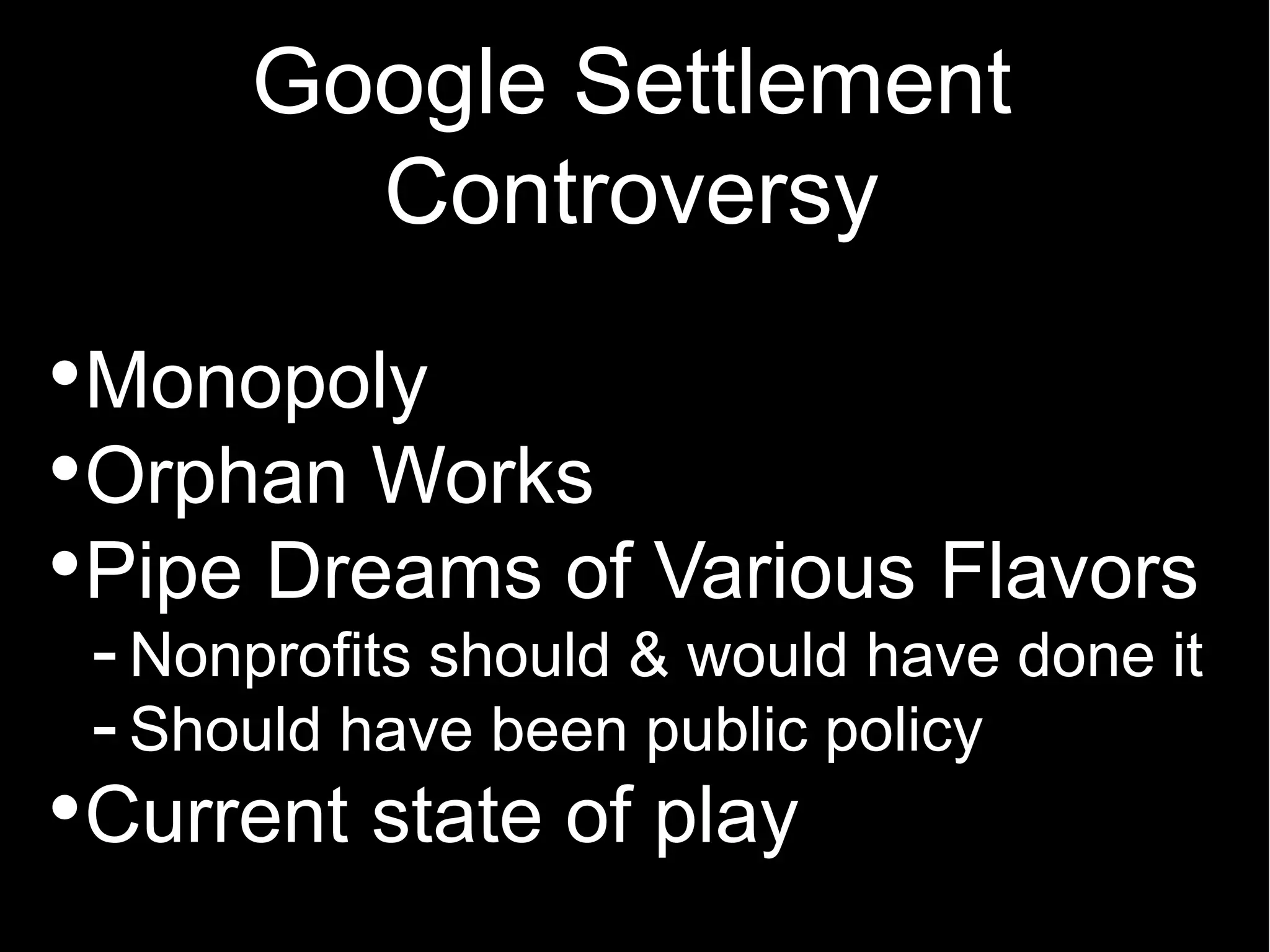 Google Settlement
       Controversy

Monopoly
Orphan Works
Pipe Dreams of Various Flavors
- Nonprofits should & would have done it
- Should have been public policy
Current state of play
 