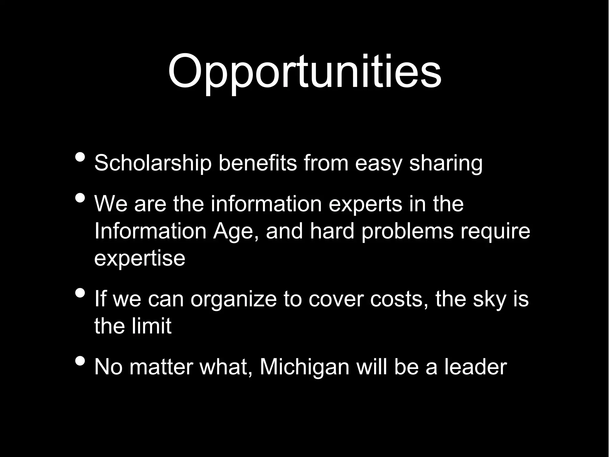 Opportunities
Scholarship benefits from easy sharing
We are the information experts in the
Information Age, and hard problems require
expertise
If we can organize to cover costs, the sky is
the limit
No matter what, Michigan will be a leader
 