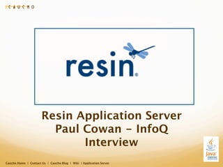 Resin Application Server
                        Paul Cowan - InfoQ
                             Interview
Caucho Home | Contact Us | Caucho Blog | Wiki | Application Server
 