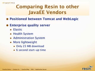 Comparing Resin to other
                       JavaEE Vendors
     • Positioned between Tomcat and WebLogic
     • Enterp...