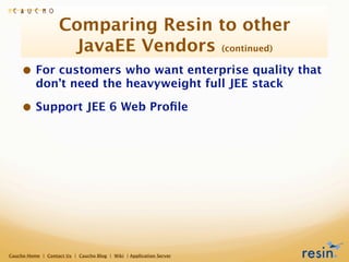 Comparing Resin to other
                     JavaEE Vendors (continued)
     • For customers who want enterprise quality ...
