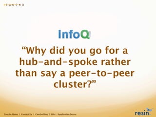 “Why did you go for a
           hub-and-spoke rather
          than say a peer-to-peer
                 cluster?”

Caucho...