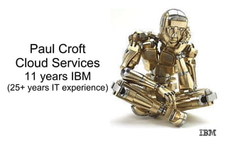 Paul Croft Cloud Services 11 years IBM (25+ years IT experience) 