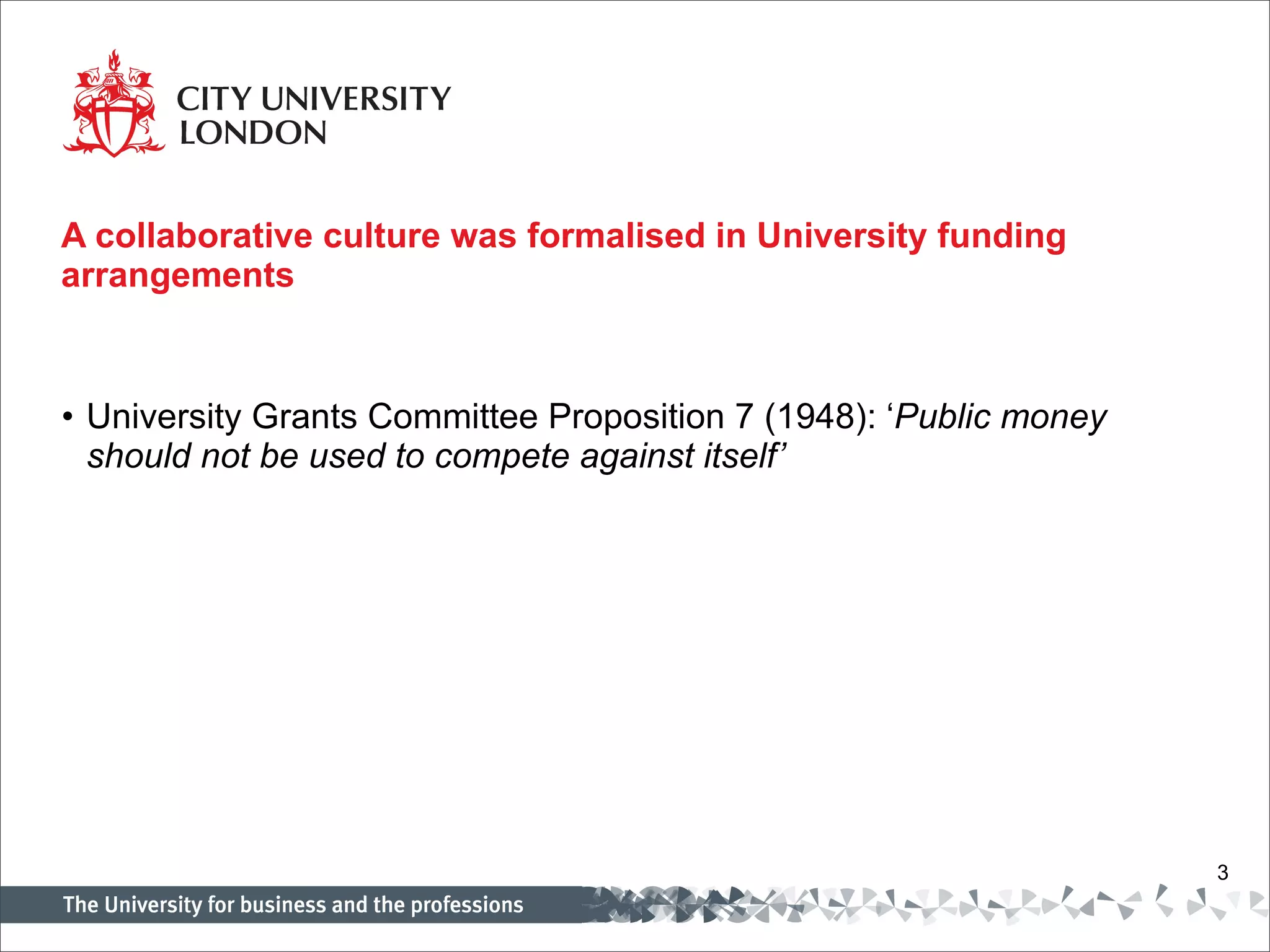 A collaborative culture was formalised in University funding arrangements University Grants Committee Proposition 7 (1948): ‘ Public money should not be used to compete against itself’ 