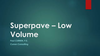 Superpave – Low
Volume
Paul CURREN, P.E.
Curren Consulting
 