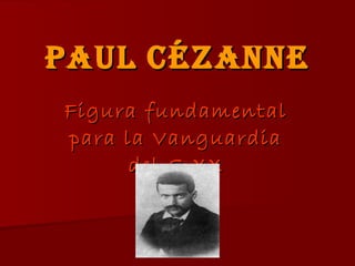Paul   Cézanne Figura fundamental para la Vanguardia del S.XX 