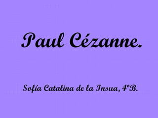 Paul Cézanne.
Sofía Catalina de la Insua, 4ºB.
 