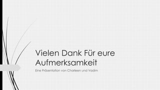 Vielen Dank Für eure
Aufmerksamkeit
Eine Präsentation von Charleen und Vadim
 