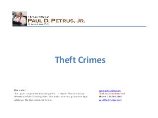 www.petruslaw.com
Theft Attorney New York
Phone: 212.564.2440
paul@petruslaw.com
Disclaimer:
The tips in this presentation are general in nature. Please use your
discretion while following them. The author does not guarantee legal
validity of the tips contained herein.
Theft Crimes
 