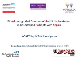 BiomArker-guided Duration of Antibiotic treatment
in hospitalised PaTients with Sepsis
ADAPT-Sepsis Trial Investigators
Biomarkers: Serum Procalcitonin (PCT) & C-reactive protein (CRP)
 