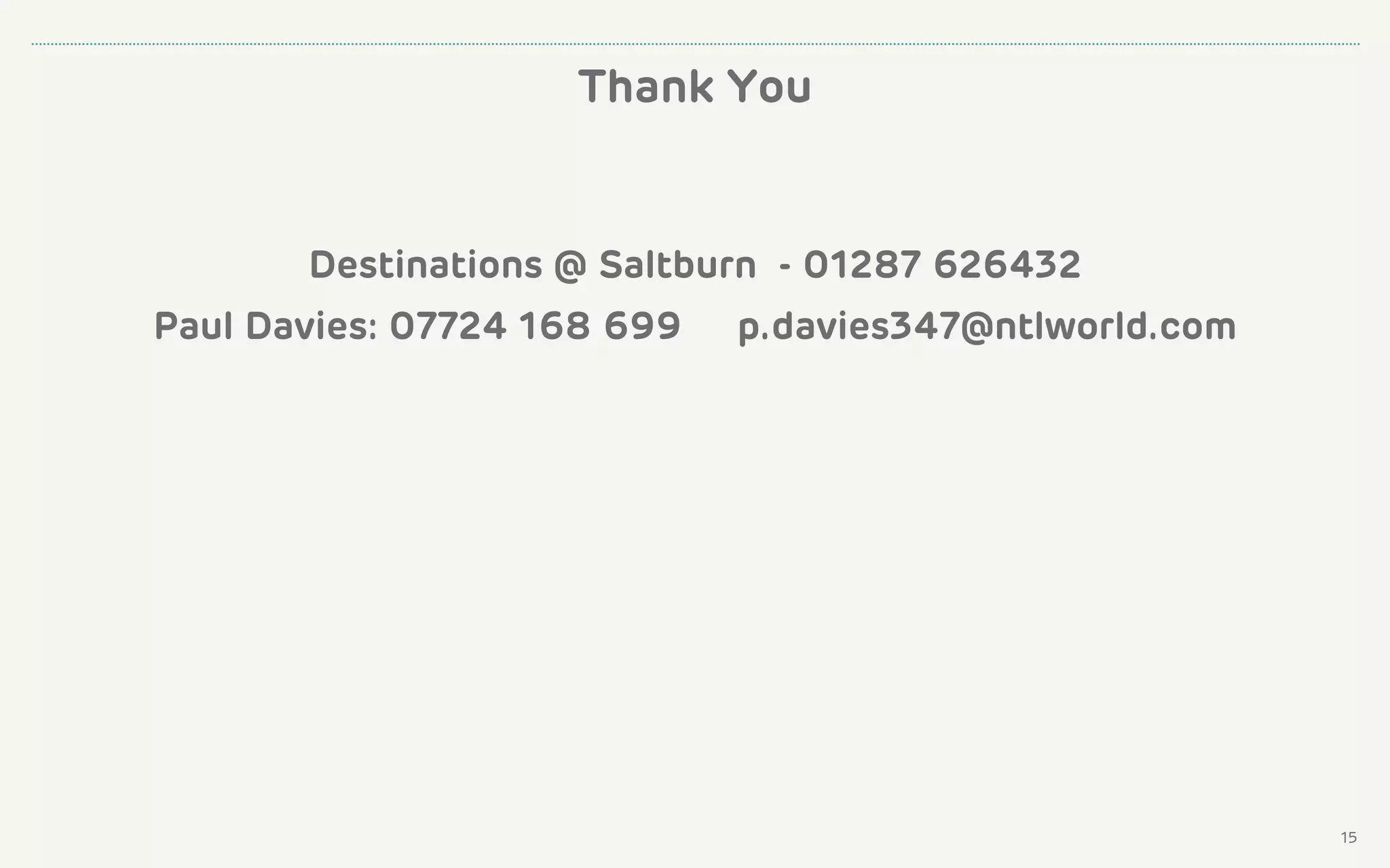 Thank You
Destinations @ Saltburn - 01287 626432
Paul Davies: 07724 168 699 p.davies347@ntlworld.com
15
 